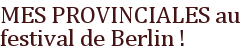 MES PROVINCIALES au festival de Berlin !
