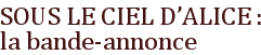 SOUS LE CIEL D'ALICE : la bande-annonce