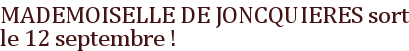 MADEMOISELLE DE JONCQUIERES sort le 12 septembre !